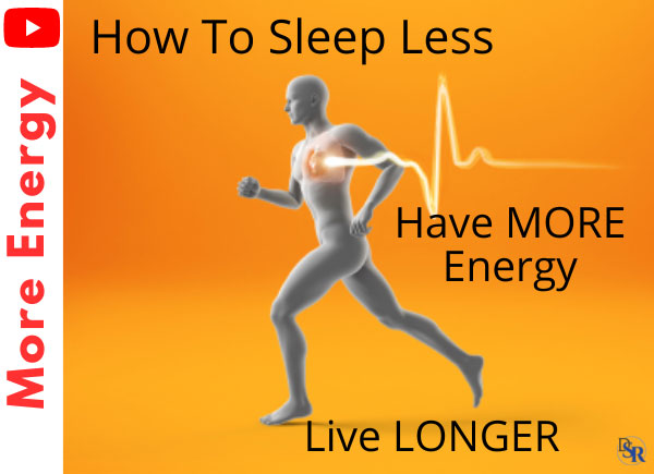 How To Sleep Less, Have More Energy & Live Longer
