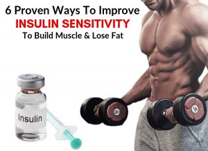 6 Proven Ways To Improve Insulin Sensitivity To Build Muscle & Lose Fat