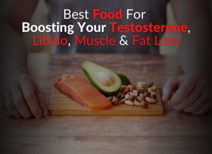 Best Food For Boosting Your Testosterone, Libido, Muscle & Fat Loss