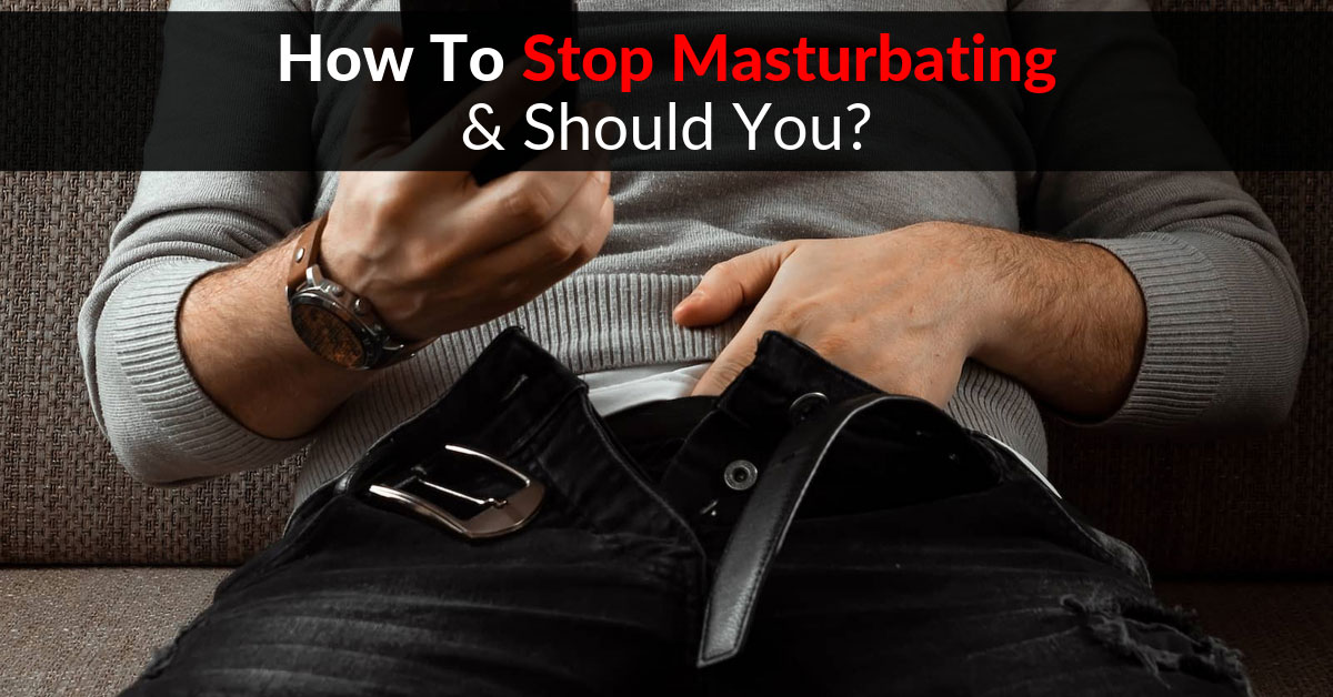 How To Stop Masturbating And Should You 
