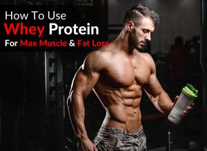 How To Use Whey Protein For Maximum Muscle and Fat Loss