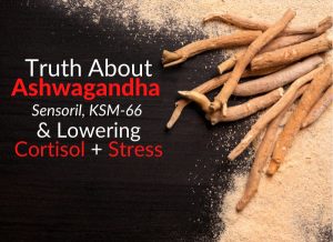 Truth About Ashwagandha, Sensoril, KSM-66 & Lowering Cortisol + Stress