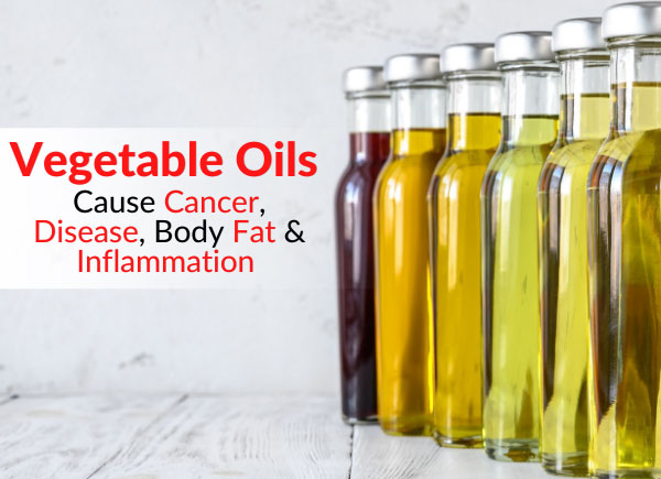 Vegetable Oils Cause Cancer, Disease, Body Fat & Inflammation