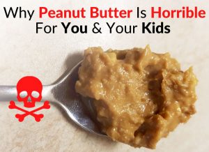 Why Peanut Butter Is Horrible For You & Your Kids