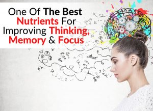 One Of The Best Nutrients For Improving Thinking, Memory & Focus