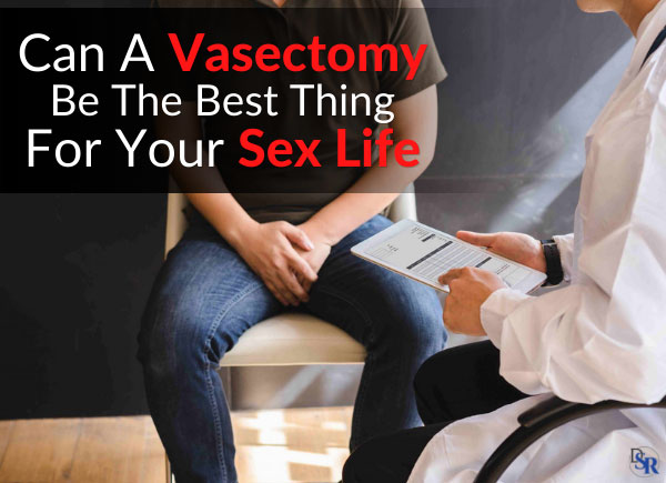 Can A Vasectomy Be The Best Thing For Your Sex Life