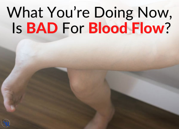 What You’re Doing Now, Is BAD For Blood Flow