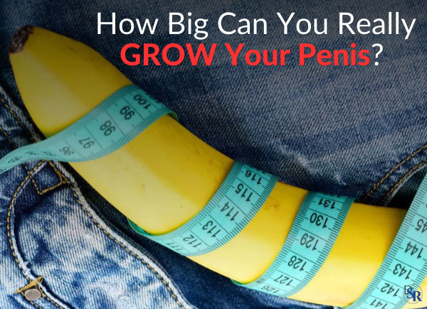 How Big Can You Really GROW Your Penis? [REAL results]