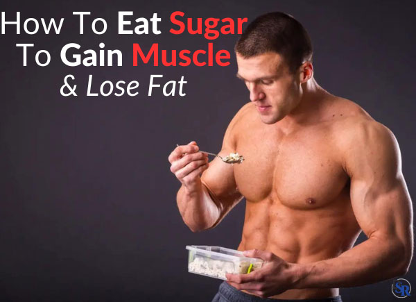 How To Eat Sugar To Gain Muscle & Lose Fat